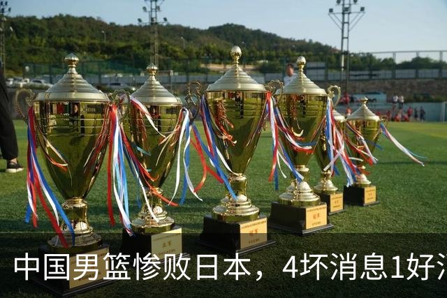 中国男篮惨败日本，4坏消息1好消息，防守问题曝光，郭士强或下课
